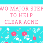 Two MAJOR Steps To Take To Clear Your Acne Naturally