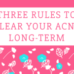 3 Rules To Clear Acne Long-Term